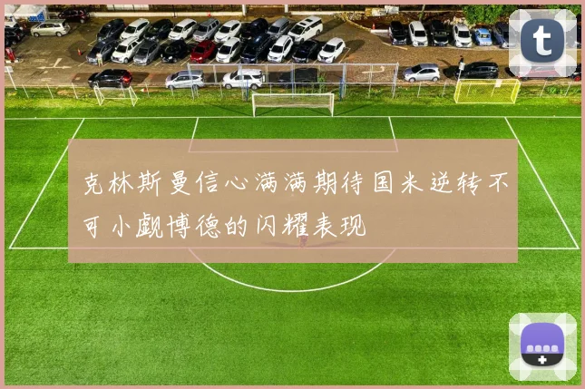 克林斯曼信心满满期待国米逆转不可小觑博德的闪耀表现