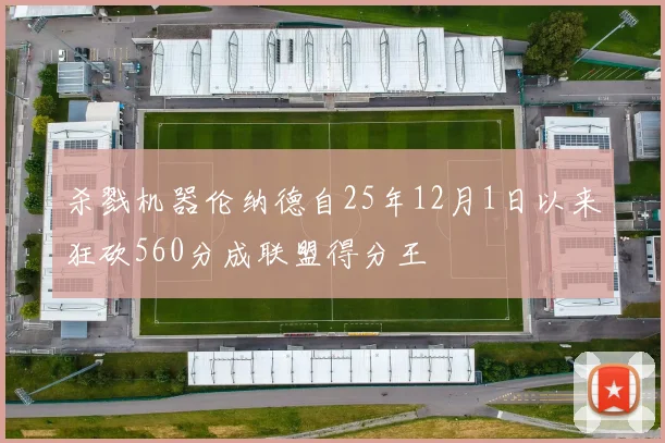 杀戮机器伦纳德自25年12月1日以来狂砍560分成联盟得分王