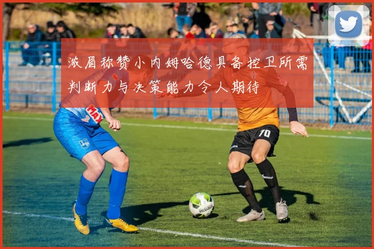 浓眉称赞小内姆哈德具备控卫所需判断力与决策能力令人期待