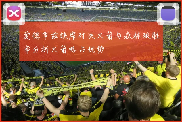 爱德华兹缺席对决火箭与森林狼胜率分析火箭略占优势