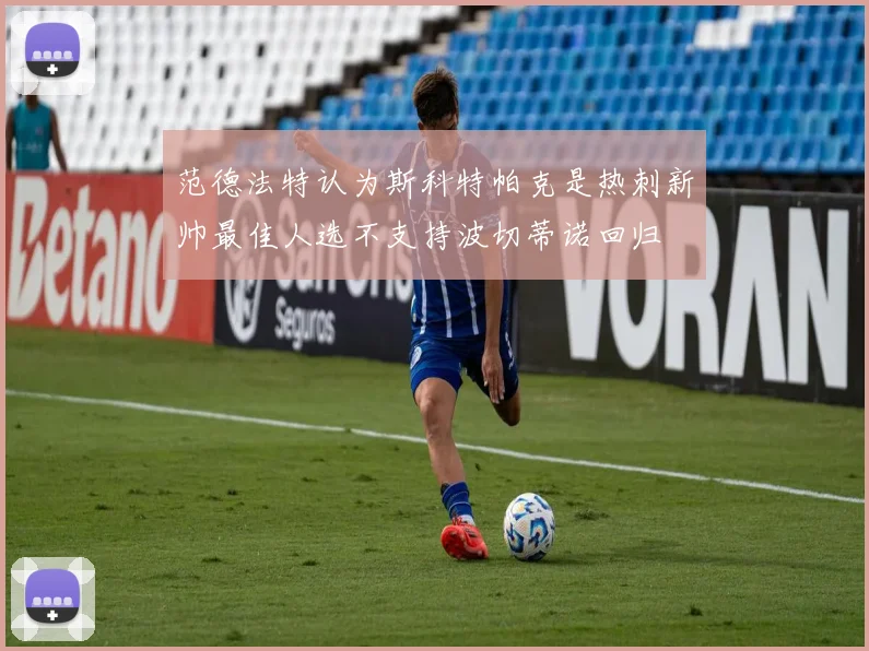 范德法特认为斯科特帕克是热刺新帅最佳人选不支持波切蒂诺回归