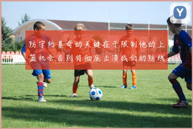 防守约基奇的关键在于限制他的上篮机会否则将彻底击溃我们的防线