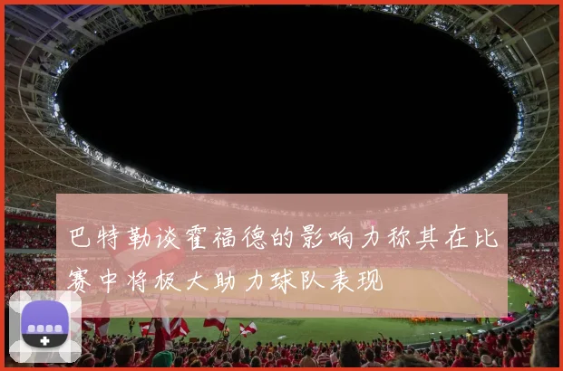 巴特勒谈霍福德的影响力称其在比赛中将极大助力球队表现