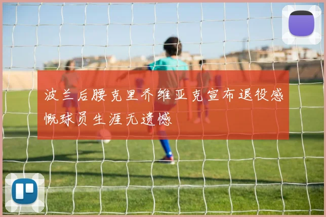 波兰后腰克里乔维亚克宣布退役感慨球员生涯无遗憾