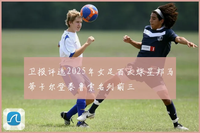 卫报评选2025年女足百大球星邦马蒂卡尔登泰鲁索名列前三