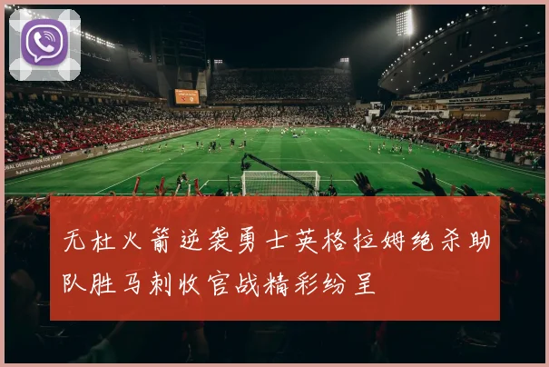 无杜火箭逆袭勇士英格拉姆绝杀助队胜马刺收官战精彩纷呈