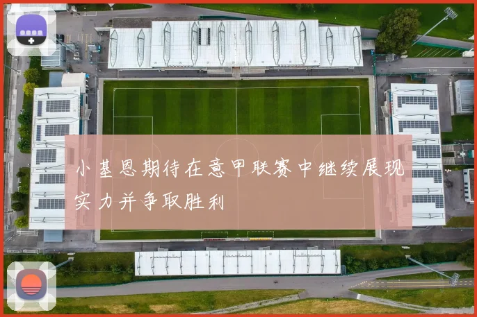 小基恩期待在意甲联赛中继续展现实力并争取胜利