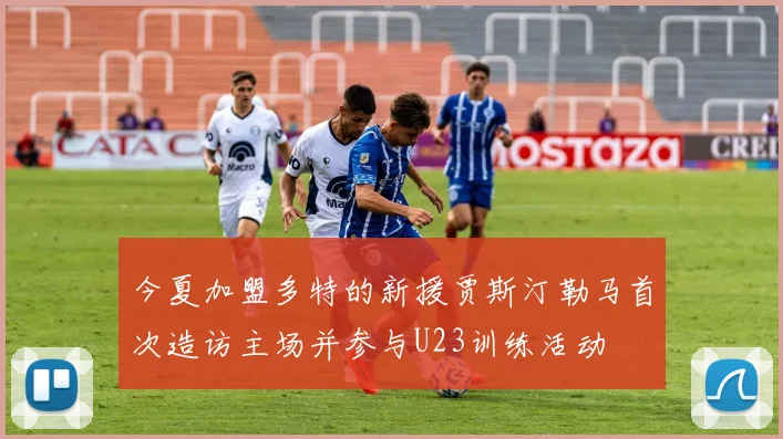 今夏加盟多特的新援贾斯汀勒马首次造访主场并参与U23训练活动
