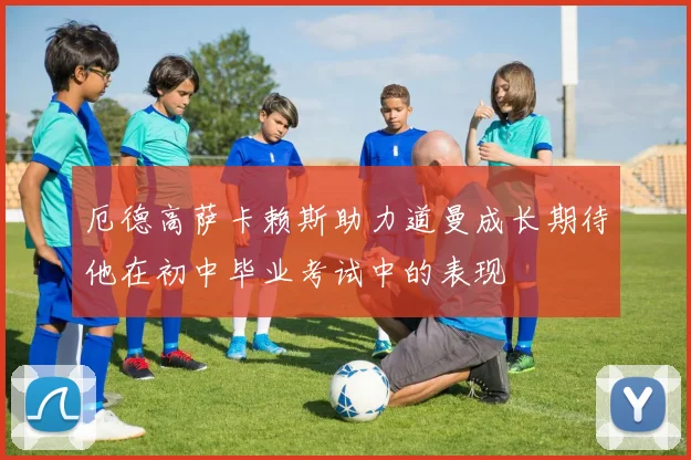 厄德高萨卡赖斯助力道曼成长期待他在初中毕业考试中的表现