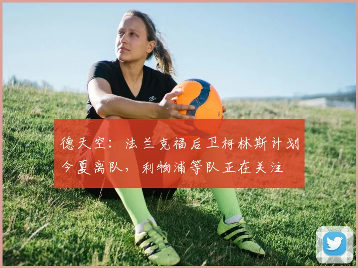 德天空：法兰克福后卫柯林斯计划今夏离队，利物浦等队正在关注