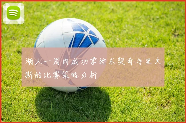 湖人一周内成功掌控东契奇与里夫斯的比赛策略分析