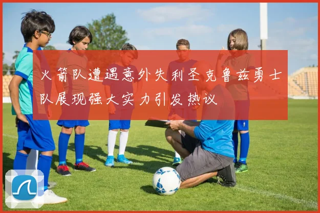 火箭队遭遇意外失利圣克鲁兹勇士队展现强大实力引发热议