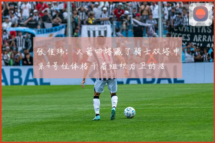 张佳玮：火箭四塔赢了骑士双塔申京4号位体格干着组织后卫的活
