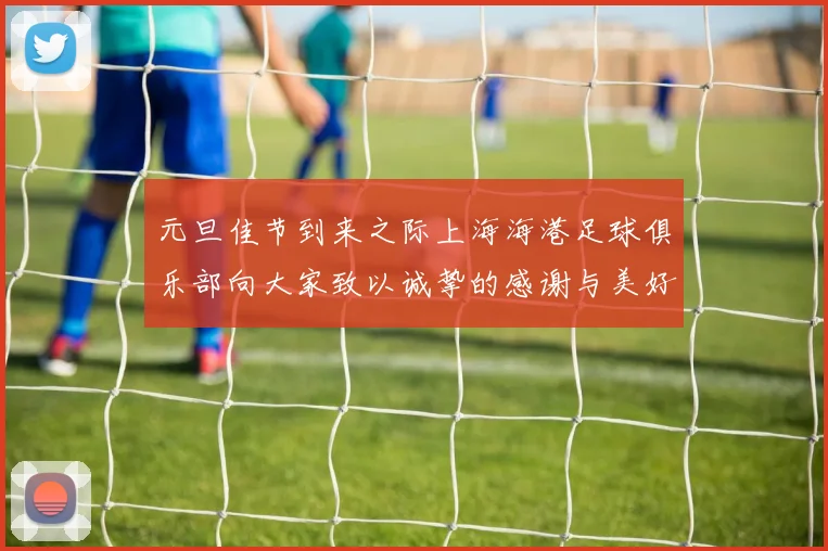 元旦佳节到来之际上海海港足球俱乐部向大家致以诚挚的感谢与美好祝福