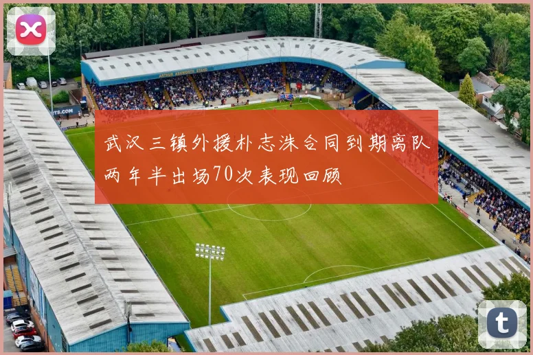 武汉三镇外援朴志洙合同到期离队两年半出场70次表现回顾