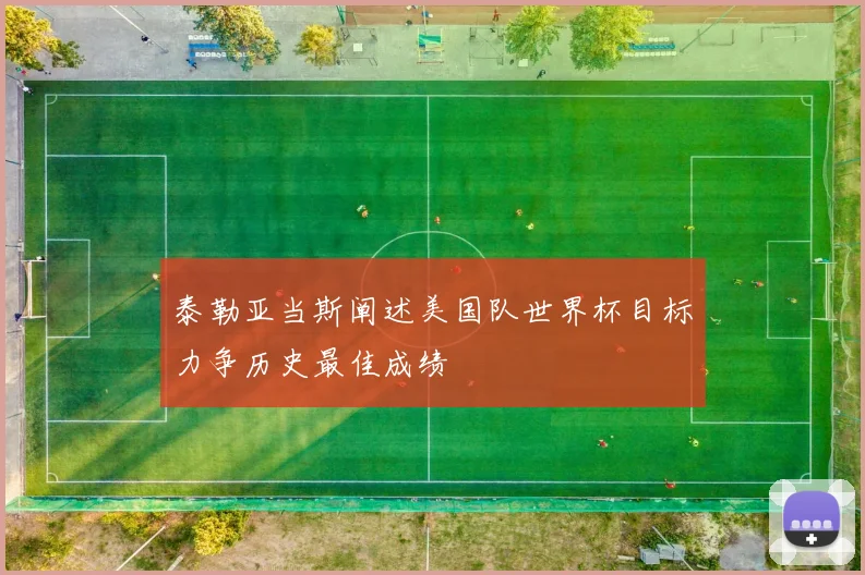 泰勒亚当斯阐述美国队世界杯目标力争历史最佳成绩