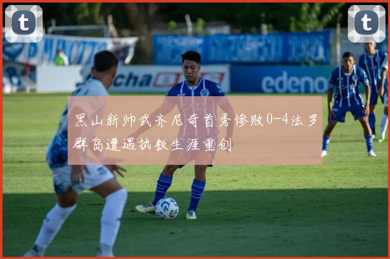 黑山新帅武齐尼奇首秀惨败0-4法罗群岛遭遇执教生涯重创