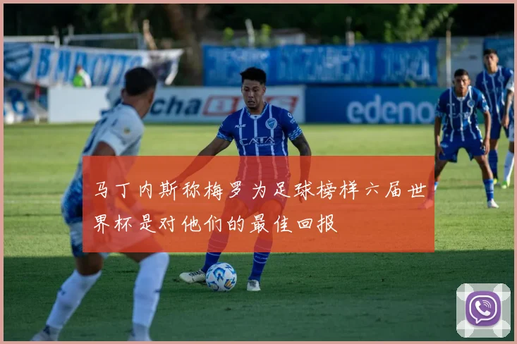 马丁内斯称梅罗为足球榜样六届世界杯是对他们的最佳回报