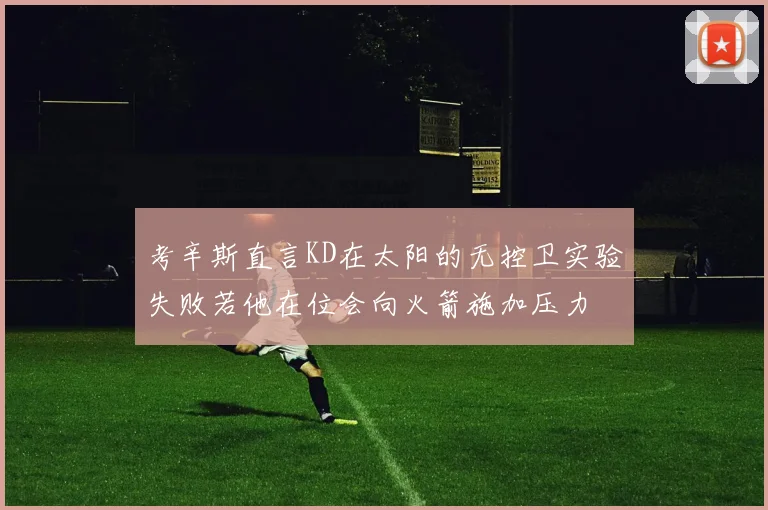 考辛斯直言KD在太阳的无控卫实验失败若他在位会向火箭施加压力