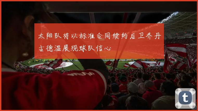 太阳队将以标准合同续约后卫乔丹古德温展现球队信心