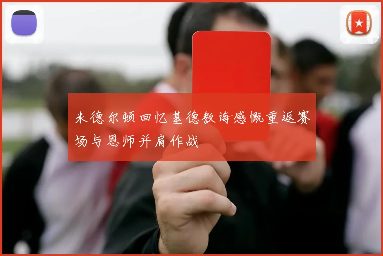 米德尔顿回忆基德教诲感慨重返赛场与恩师并肩作战