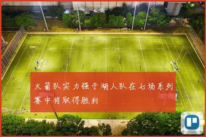 火箭队实力强于湖人队在七场系列赛中将取得胜利