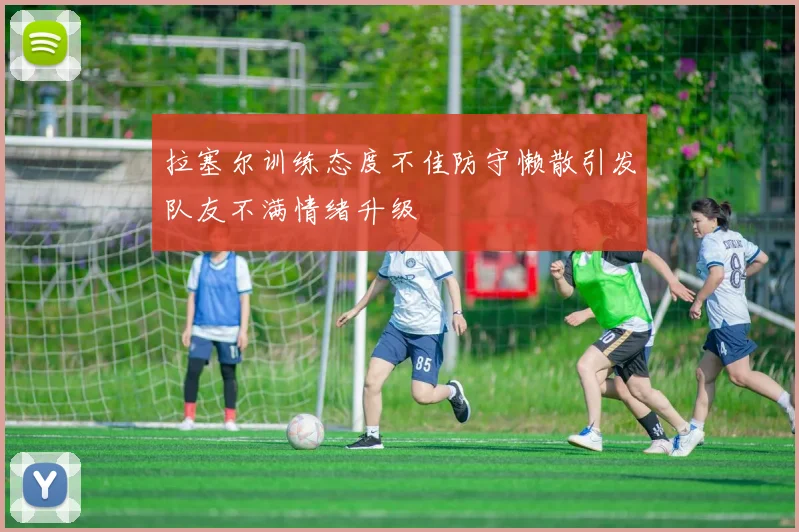 拉塞尔训练态度不佳防守懒散引发队友不满情绪升级